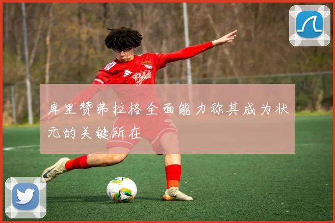 库里赞弗拉格全面能力称其成为状元的关键所在