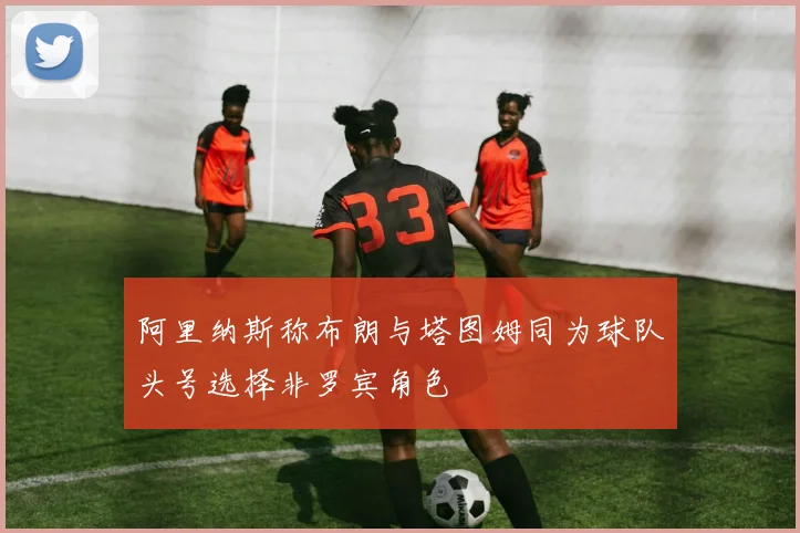 阿里纳斯称布朗与塔图姆同为球队头号选择非罗宾角色