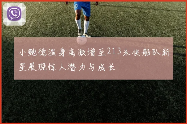 小鲍德温身高激增至213米快船队新星展现惊人潜力与成长