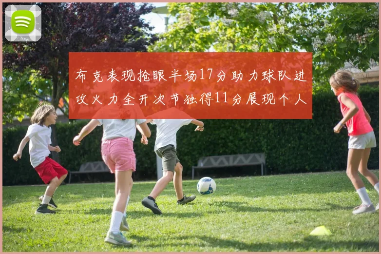 布克表现抢眼半场17分助力球队进攻火力全开次节独得11分展现个人能力
