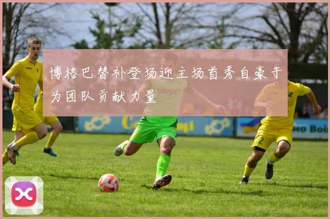 博格巴替补登场迎主场首秀自豪于为团队贡献力量