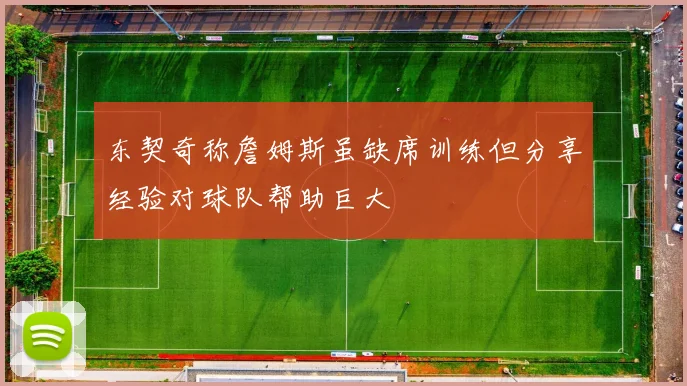 东契奇称詹姆斯虽缺席训练但分享经验对球队帮助巨大