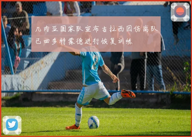 几内亚国家队宣布吉拉西因伤离队已回多特蒙德进行恢复训练