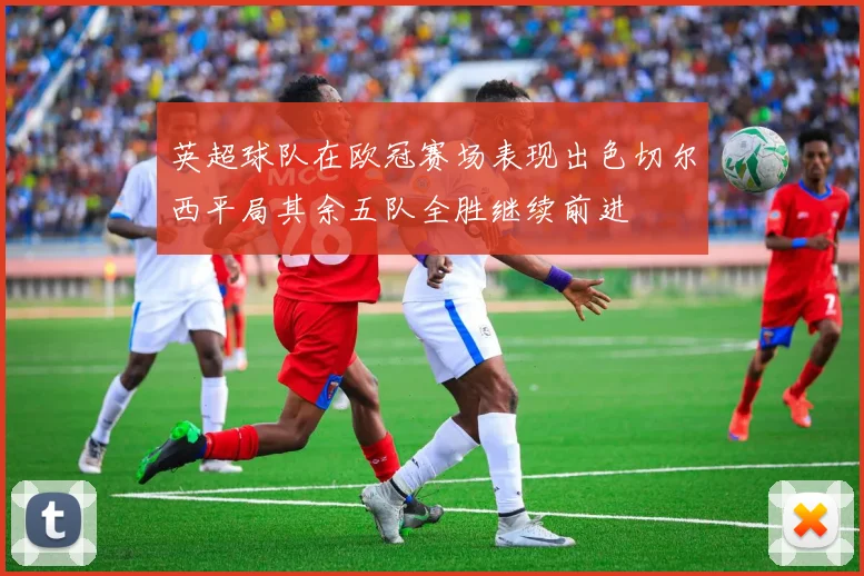 英超球队在欧冠赛场表现出色切尔西平局其余五队全胜继续前进