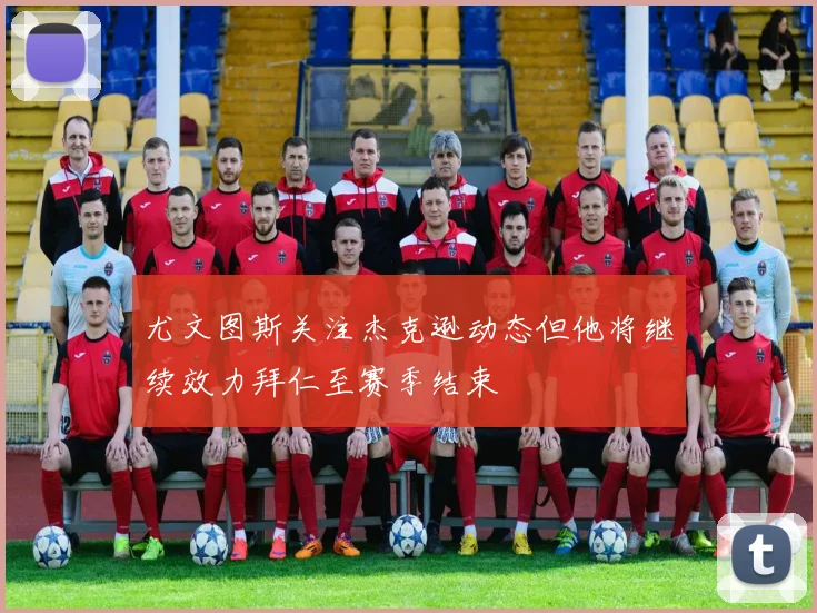 尤文图斯关注杰克逊动态但他将继续效力拜仁至赛季结束