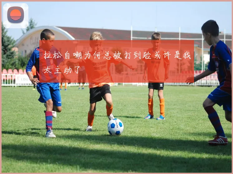 拉松自嘲为何总被打到脸或许是我太主动了
