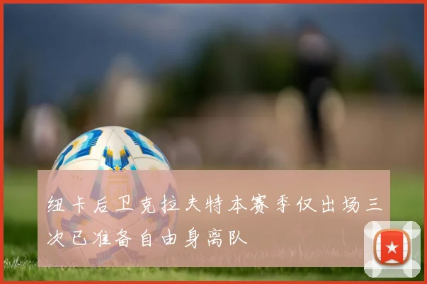 纽卡后卫克拉夫特本赛季仅出场三次已准备自由身离队