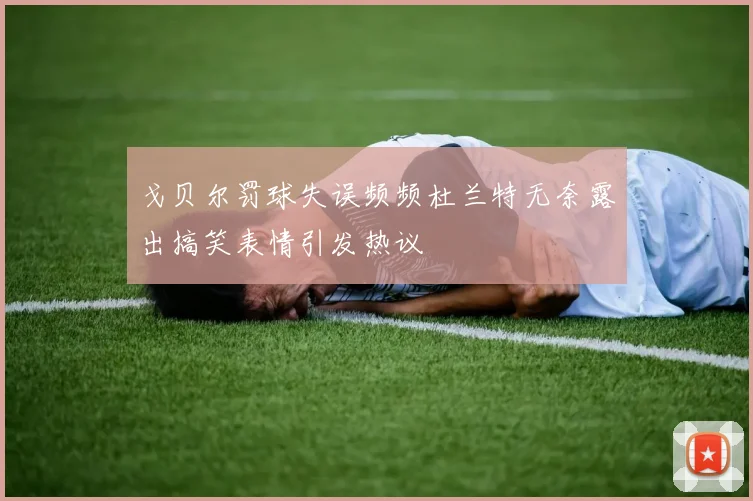 戈贝尔罚球失误频频杜兰特无奈露出搞笑表情引发热议