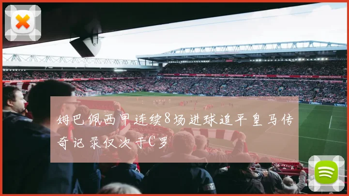 姆巴佩西甲连续8场进球追平皇马传奇记录仅次于C罗