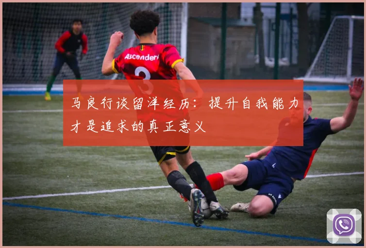 马良行谈留洋经历：提升自我能力才是追求的真正意义