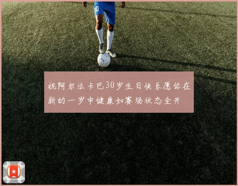 祝阿尔法卡巴30岁生日快乐愿你在新的一岁中健康如赛场状态全开