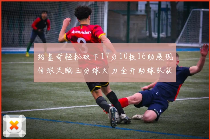 约基奇轻松砍下17分10板16助展现传球天赋三分球火力全开助球队获胜