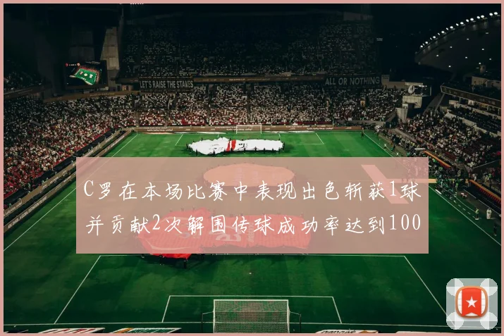 C罗在本场比赛中表现出色斩获1球并贡献2次解围传球成功率达到100