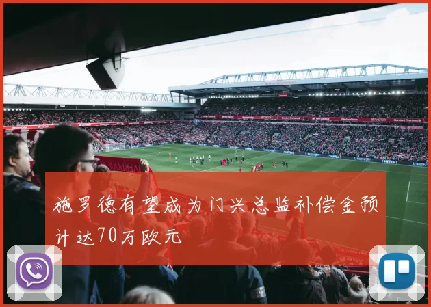 施罗德有望成为门兴总监补偿金预计达70万欧元