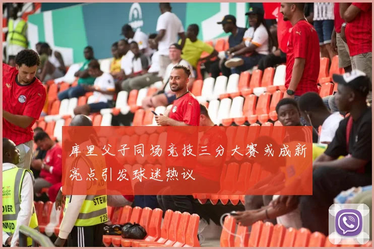 库里父子同场竞技三分大赛或成新亮点引发球迷热议