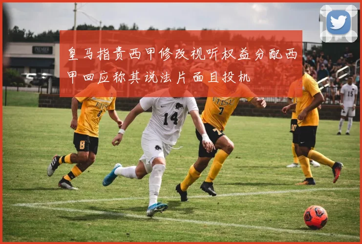 皇马指责西甲修改视听权益分配西甲回应称其说法片面且投机