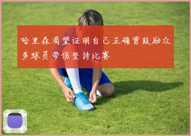 哈里森渴望证明自己正确曾鼓励众多球员带伤坚持比赛