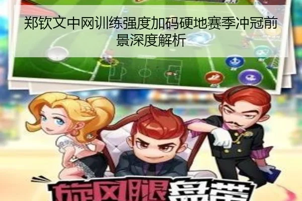 郑钦文中网训练强度加码硬地赛季冲冠前景深度解析 - 3377Sports